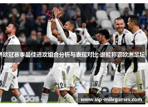 欧冠赛季最佳进攻组合分析与表现对比 谁能称霸欧洲足坛