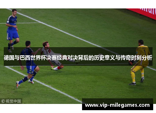 德国与巴西世界杯决赛经典对决背后的历史意义与传奇时刻分析