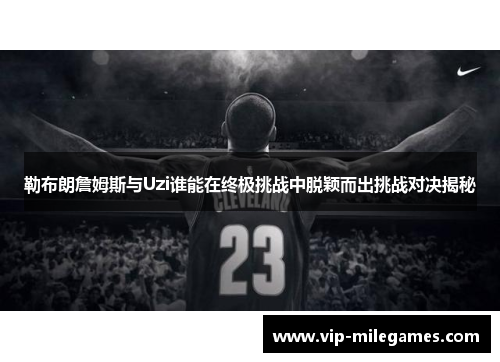 勒布朗詹姆斯与Uzi谁能在终极挑战中脱颖而出挑战对决揭秘
