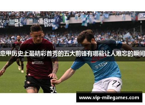意甲历史上最精彩首秀的五大前锋有哪些让人难忘的瞬间