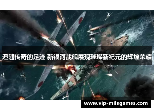 追随传奇的足迹 新银河战舰展现璀璨新纪元的辉煌荣耀
