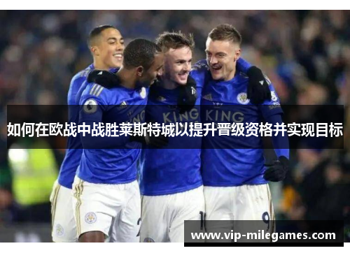 如何在欧战中战胜莱斯特城以提升晋级资格并实现目标