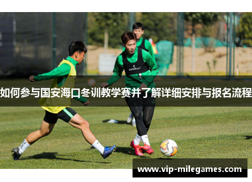 如何参与国安海口冬训教学赛并了解详细安排与报名流程