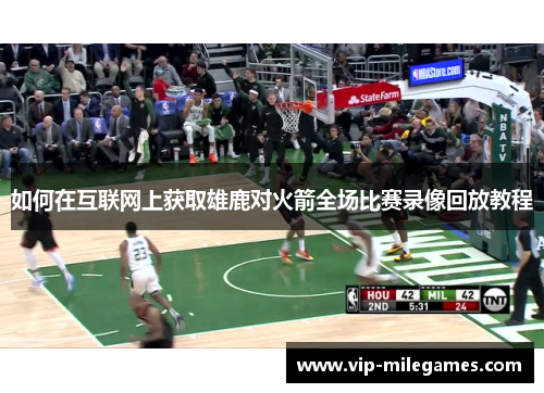 如何在互联网上获取雄鹿对火箭全场比赛录像回放教程