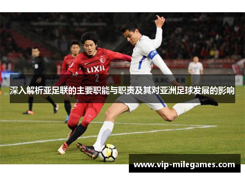 深入解析亚足联的主要职能与职责及其对亚洲足球发展的影响