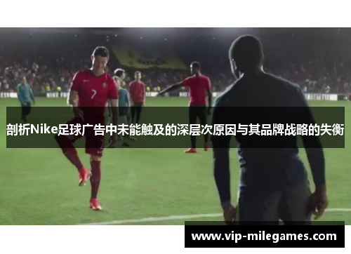 剖析Nike足球广告中未能触及的深层次原因与其品牌战略的失衡