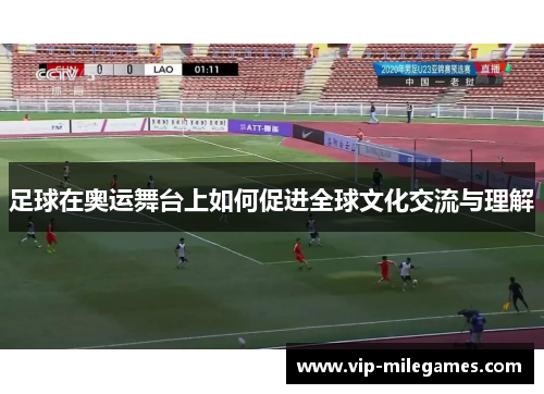 足球在奥运舞台上如何促进全球文化交流与理解