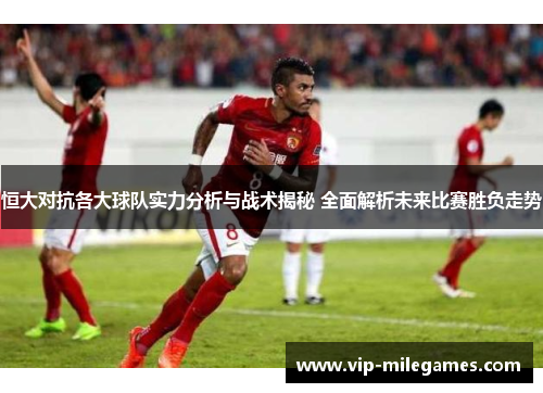 恒大对抗各大球队实力分析与战术揭秘 全面解析未来比赛胜负走势