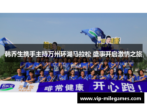 韩乔生携手主持万州环湖马拉松 盛事开启激情之旅