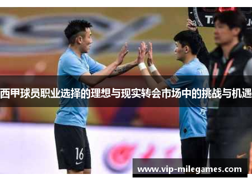 西甲球员职业选择的理想与现实转会市场中的挑战与机遇 西甲球员职业选择的理想与现实转会市场中的挑战与机遇