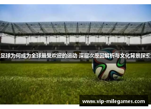 足球为何成为全球最受欢迎的运动 深层次原因解析与文化背景探索 足球为何成为全球最受欢迎的运动 深层次原因解析与文化背景探索