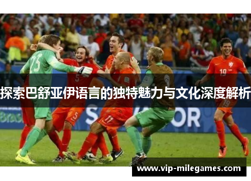 探索巴舒亚伊语言的独特魅力与文化深度解析
