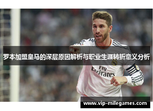 罗本加盟皇马的深层原因解析与职业生涯转折意义分析