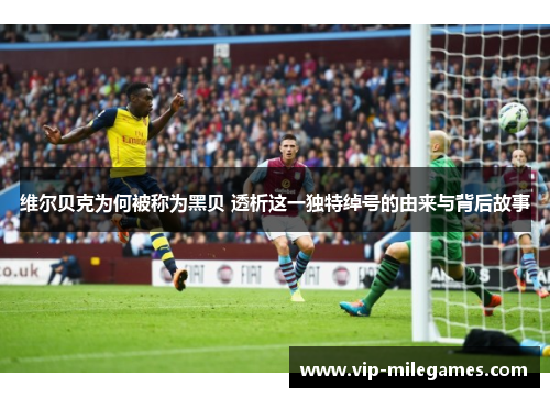 维尔贝克为何被称为黑贝 透析这一独特绰号的由来与背后故事