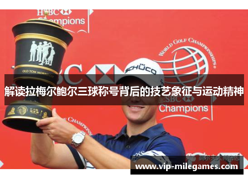 解读拉梅尔鲍尔三球称号背后的技艺象征与运动精神 解读拉梅尔鲍尔三球称号背后的技艺象征与运动精神
