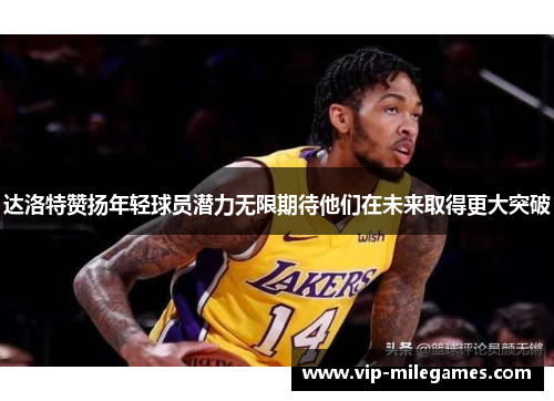 达洛特赞扬年轻球员潜力无限期待他们在未来取得更大突破