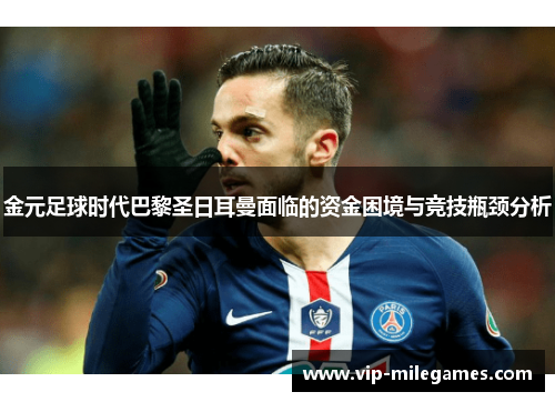 金元足球时代巴黎圣日耳曼面临的资金困境与竞技瓶颈分析