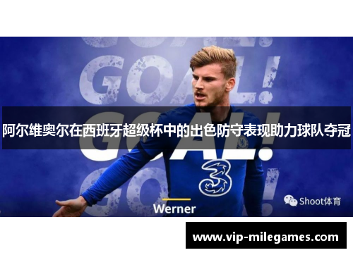 阿尔维奥尔在西班牙超级杯中的出色防守表现助力球队夺冠 阿尔维奥尔在西班牙超级杯中的出色防守表现助力球队夺冠