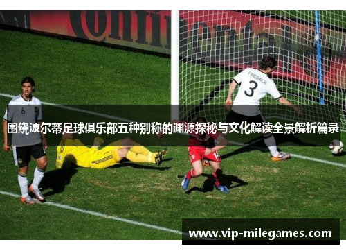 围绕波尔蒂足球俱乐部五种别称的渊源探秘与文化解读全景解析篇录 围绕波尔蒂足球俱乐部五种别称的渊源探秘与文化解读全景解析篇录