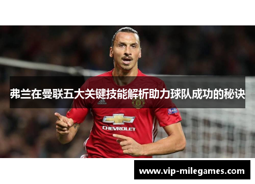 弗兰在曼联五大关键技能解析助力球队成功的秘诀 弗兰在曼联五大关键技能解析助力球队成功的秘诀