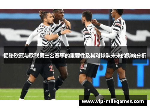 揭秘欧冠与欧联第三名赛事的重要性及其对球队未来的影响分析 揭秘欧冠与欧联第三名赛事的重要性及其对球队未来的影响分析