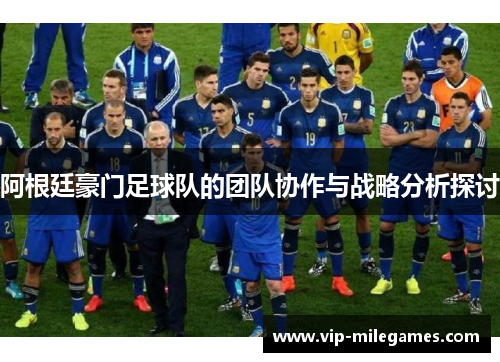 阿根廷豪门足球队的团队协作与战略分析探讨 阿根廷豪门足球队的团队协作与战略分析探讨