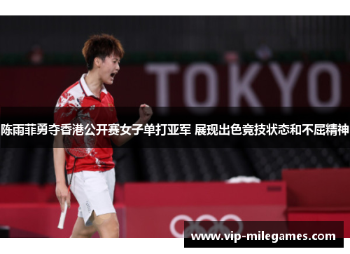 陈雨菲勇夺香港公开赛女子单打亚军 展现出色竞技状态和不屈精神