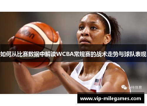 如何从比赛数据中解读WCBA常规赛的战术走势与球队表现
