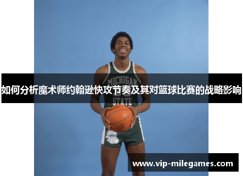 如何分析魔术师约翰逊快攻节奏及其对篮球比赛的战略影响