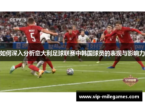 如何深入分析意大利足球联赛中韩国球员的表现与影响力