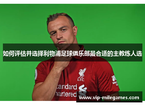 如何评估并选择利物浦足球俱乐部最合适的主教练人选